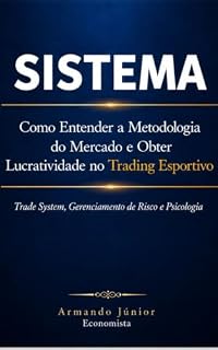 Livro SISTEMA-COMO ENTENDER A METODOLOGIA DO MERCADO E OBTER LUCRATIVIDADE NO TRADING ESPORTIVO: Trade System, Gerenciamento de Risco e Psicologia