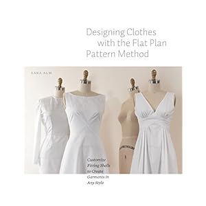 Designing Clothes with the Flat Pattern Method: Customize Fitting Shells to Create Garments in Any Style