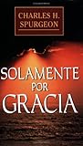 Solamente por gracia (Spanish Edition) by Charles Spurgeon