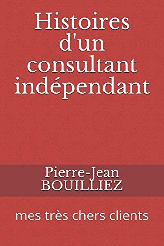 Histoires d'un consultant indépendant: mes très chers clients (French Edition) by Pierre-Jean BOUILLIEZ