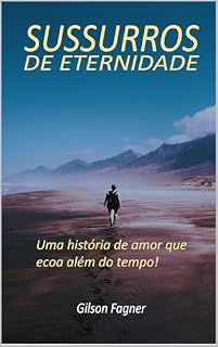 Livro SUSSURROS DE ETERNIDADE: Uma história de amor que ecoa além do tempo.