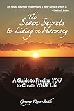 The Seven Secrets to Living in Harmony: A Guide to Freeing YOU to Create YOUR Life by 