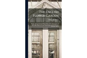 The English Flower Garden: Design, Arrangement and Plans Followed by a Description of All the Best Plants for It and Their Culture and the Positions Fitted for Them