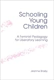 Schooling Young Children : A Feminist Pedagogy for Liberatory Learning, Brady, Jeanne, 0791425010