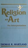 Religion as Art : An Interpretation, Martland, Thomas R., 0873955218
