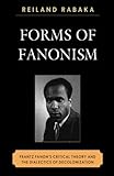 Forms of Fanonism : Frantz Fanon's Critical Theory and the Dialectics of Decolonization, Rabaka, Reiland, 0739140345