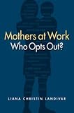 Liana Christin Landivar, "Mothers at Work: Who Opts Out?" (Lynne Rienner Publishers, 2017)