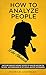 How to Analyze People: Uncover Sherlock Holmes’ Secrets to Analyze Anyone on the Spot. Accompanied by DIY social-mastery experiments. (How to analyze people like Sherlock Book 1)