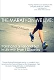 The Marathon We Live: Training for a Personal Best in Life with Type 1 Diabetes by Courtney J. Duckworth