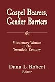 Gospel Bearers, Gender Barriers: Missionary Women In The Twentieth Century (American Society Of Miss by Dana L. Robert