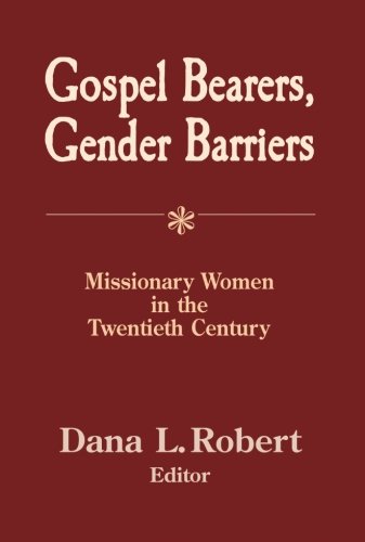 Gospel Bearers, Gender Barriers: Missionary Women In The Twentieth Century (American Society Of Miss by 