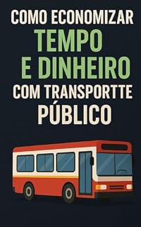 Livro Como-Economizar-Tempo-e-Dinheiro-com-Transporte-Publico: "Estratégias Inteligentes para Reduzir Gastos e Otimizar sua Rotina Diária com o Uso Eficiente do Transporte Público"