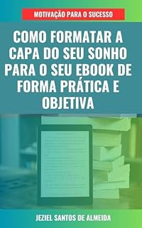 Livro Como Formatar a Capa do Seu Sonho para o Seu eBook de Forma Prática e Objetiva