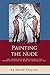 Painting the Nude: The Theology of the Body and Representation of Man in Christian Art by 
