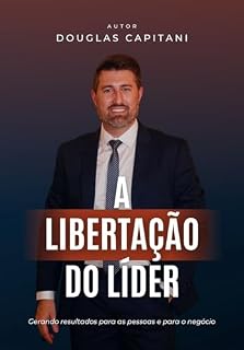 Livro A LIBERTAÇÃO DO LÍDER: UM GUIA PRÁTICO PARA O RECONHECIMENTO E SUCESSO DO LÍDER
