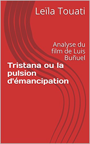 Tristana ou la pulsion d'émancipation: Analyse du film de Luis Buñuel (French Edition) by Leïla Touati