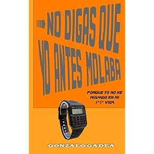 No digas que yo antes molaba: porque yo no he molado en mi #*#* vida (Spanish Edition)