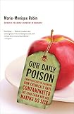 Our Daily Poison: From Pesticides to Packaging, How Chemicals Have Contaminated the Food Chain and A by Marie-Monique Robin, Allison Schein