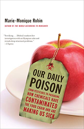Our Daily Poison: From Pesticides to Packaging, How Chemicals Have Contaminated the Food Chain and A by Marie-Monique Robin