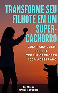 Transforme seu filhote em um SUPER-CACHORRO: Guia passo a passo para um cachorro 100% adestrado