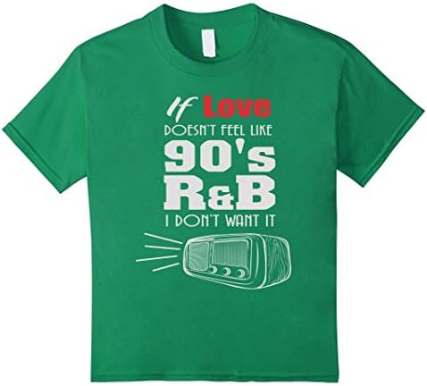 Kids If Love Doesn't Feel Like 90's R&amp;B I Don't Want It Funny T-  6 Kelly Green