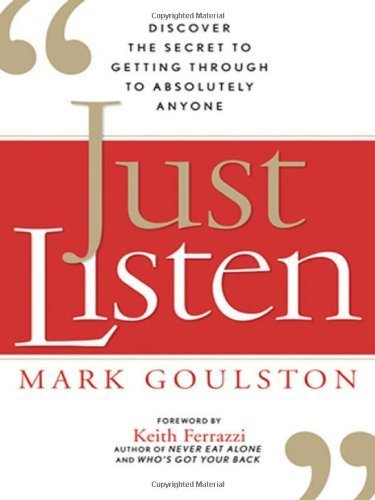 Just Listen: Discover the Secret to Getting Through to Absolutely Anyone by Mark Goulston M.D. (2009-09-15)