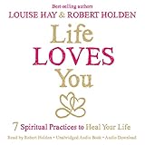 Life Loves You: 7 Spiritual Practices to Heal Your Life by Louise Hay, Robert Holden