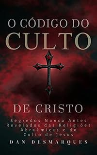 Livro O Código do Culto de Cristo: Segredos Nunca Antes Revelados das Religiões Abraâmicas e do Culto de Jesus