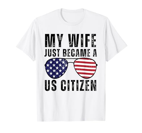 My Wife Just Became A US Citizen Proud New American Citizen T-Shirt