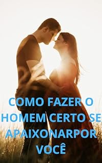 Livro Como Fazer o Homem Certo Se Apaixonar Por Você
