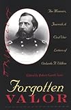 Forgotten Valor: The Memoirs, Journals, & Civil War Letters of Orlando B. Willcox by 