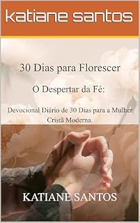 Livro 30 Dias para Florescer: O Despertar da Fé: Devocional Diário de 30 Dias para a Mulher Cristã Moderna.