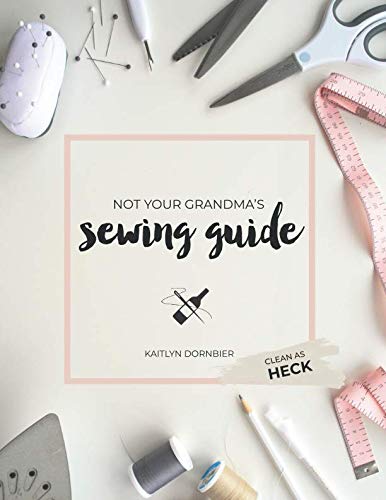 Not Your Grandma's Sewing Guide (Clean as Heck) by Kaitlyn Dornbier