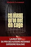Ces oiseaux qu'on met en cage (French Edition) by Marjorie Levasseur, Guillaume Levasseur