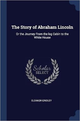 The Story Of Abraham Lincoln Or The Journey From The Log Cabin To