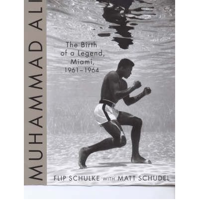 Muhammad Ali: the birth of a legend, Miami, 1961-1964 by Flip Schulke with Matt Schudel (Hardcover)
