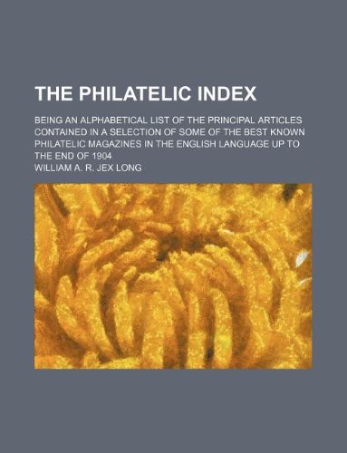 The Philatelic Index; Being an Alphabetical List of the Principal Articles Contained in a Selection of Some of the Best Known Philatelic Magazines in the English Language Up to the End of 1904 Paperback – 1 May 2012