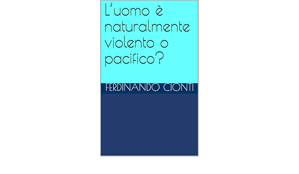 L Uomo E Naturalmente Violento O Pacifico Italian Edition Kindle Edition By Cionti Ferdinando Literature Fiction Kindle Ebooks Amazon Com