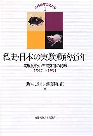 私史 日本の実験動物45年 新装版 六匹のマウスから1 実験動物中央研究所の記録1947 1991 野村 達次 飯沼 和正 本 通販 Amazon