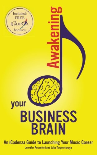 Awakening your Business Brain: An iCadenza Guide to Launching your Music Career by Jennifer Rosenfeld, Julia Torgovitskaya