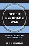 Deceit on the Road to War: Presidents, Politics, and American Democracy (Cornell Studies in Security by John M. Schuessler