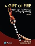 A Gift of Fire: Social, Legal, and Ethical Issues for Computing Technology (5th Edition) A Gift of Fire: Social, Legal, and Ethical Issues for Computing Technology (5th Edition)