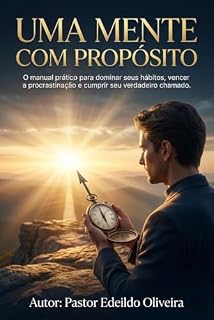 Livro UMA MENTE COM PROPÓSITO: O manual prático para dominar seus hábitos, vencer a procrastinação e cumprir seu verdadeiro chamado.