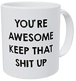 You're Awesome Keep That Shit Up 11OZ Funny Coffee Mug - By Willcallyou.