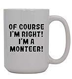 Of Course I'm Right! I'm A Monteer! - 15oz Ceramic