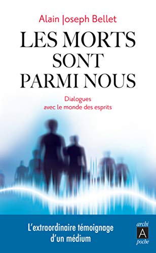 Les morts sont parmi nous - Dialogues avec le monde des esprits (Récits, témoignages) (French Edition) by Alain Joseph Bellet