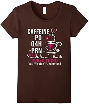 Women's CAFFEINE PO Q4H PRN IT'S A NURSE THING Shirt: Nurse's Day Large Brown