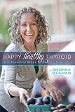 Happy Healthy Thyroid - The Essential Steps to Healing Naturally by 