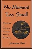 No Moment Too Small: Rhythms of Silence, Prayer, and Holy Reading (Cistercian Studies) by Norvene Vest