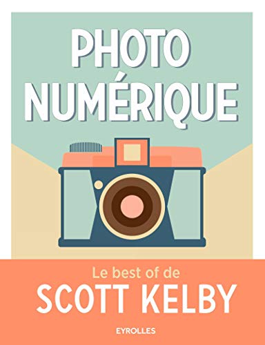 Photo numérique - Le best of de Scott Kelby (EYROLLES) (French Edition) by Scott Kelby